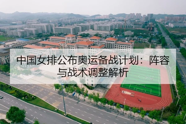 中国女排公布奥运备战计划：阵容与战术调整解析
